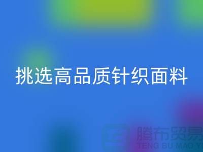 # 挑选靠谱的针织面料LD乐动·（中国）官方网站厂家，从此专享高品质