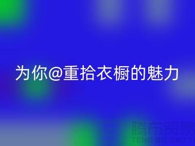 重拾衣橱的魅力：上海服装LD乐动·（中国）官方网站公司为你解锁时尚新奇！