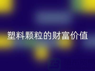 上海挖掘LD乐动·（中国）官方网站库存塑料颗粒的财富价值