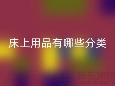 床上用品有哪些分类-LD乐动·（中国）官方网站库存家纺-库存家纺LD乐动·（中国）官方网站公司