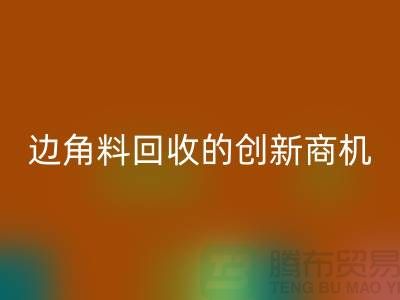 环保生意不走寻常路：废布边角料LD乐动·（中国）官方网站公司的创新商机
