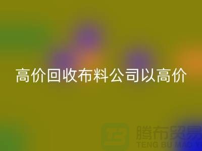 高价LD乐动·（中国）官方网站布料公司打着高价收购面料的幌子蒙混厂家_“上海腾布”