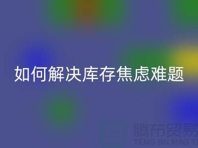 聚焦库存难题，布料LD乐动·（中国）官方网站公司给你出奇招—上海腾布老夏