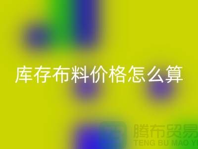 LD乐动·（中国）官方网站库存布料价格怎么算-有哪些技巧-LD乐动·（中国）官方网站库存布料工厂