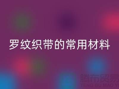 罗纹织带的常用材料-服装辅料LD乐动·（中国）官方网站价格-常熟服装辅料LD乐动·（中国）官方网站公司