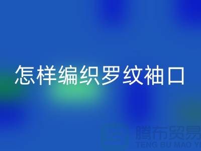怎样编织罗纹袖口-库存服装辅料LD乐动·（中国）官方网站-张家港服装辅料LD乐动·（中国）官方网站公司