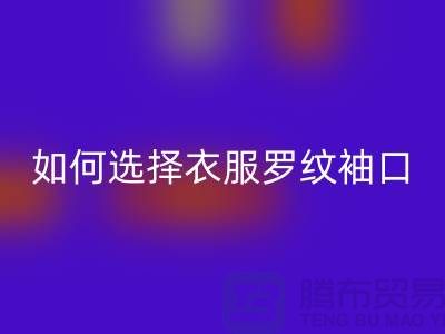 如何选择衣服罗纹袖口-服装辅料LD乐动·（中国）官方网站公司-常熟服装辅料LD乐动·（中国）官方网站市场
