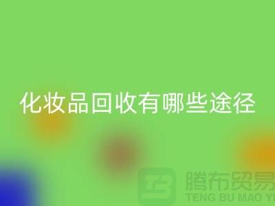 高价LD乐动·（中国）官方网站化妆品怎么赚钱？有哪些途径@二手化妆品LD乐动·（中国）官方网站公司