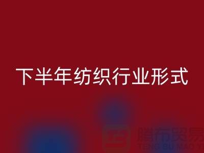 2023年下半年纺织行业形式会有所好转-上海纺织布料LD乐动·（中国）官方网站市场