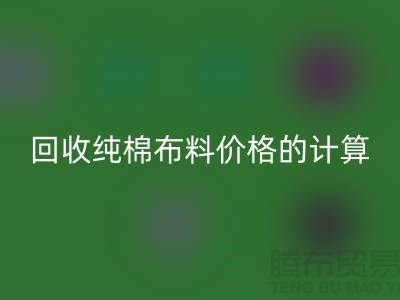 LD乐动·（中国）官方网站纯棉布料价格的计算方法-上海棉布LD乐动·（中国）官方网站公司