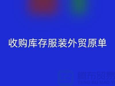 收购库存服装外贸原单尾货有哪些要求-库存服装LD乐动·（中国）官方网站公司