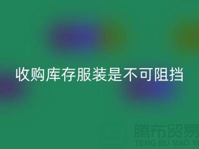 收购库存服装是不可阻挡的潮流趋势-上海LD乐动·（中国）官方网站库存尾货电话