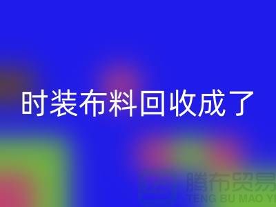 时装布料LD乐动·（中国）官方网站成了当下热门话题之一【上海库存布料LD乐动·（中国）官方网站公司】