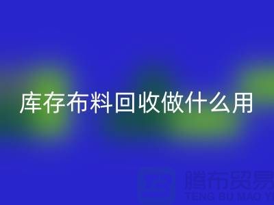 库存布料LD乐动·（中国）官方网站做什么用-真相揭晓-LD乐动·（中国）官方网站