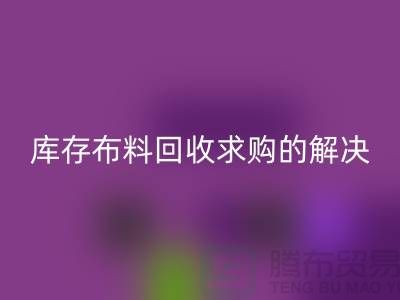 库存布料LD乐动·（中国）官方网站求购解决了轻工业的积压问题-库存布料尾货网站