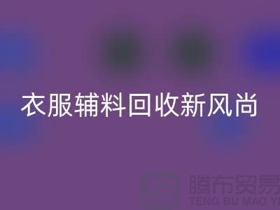 # 杭州腾布贸易有限公司：引领衣服辅料LD乐动·（中国）官方网站新风尚