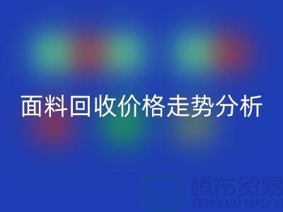 面料LD乐动·（中国）官方网站价格走势分析-深圳布料LD乐动·（中国）官方网站行情-深圳库存LD乐动·（中国）官方网站市场