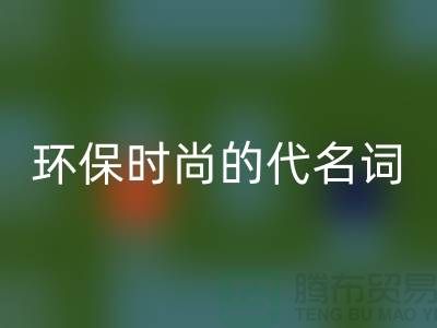 上海服装辅料LD乐动·（中国）官方网站公司＞＞＞环保时尚的代名词