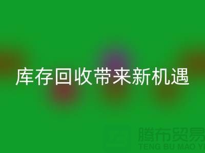 创意布处理：库存LD乐动·（中国）官方网站带来新机遇-北京布料LD乐动·（中国）官方网站厂家