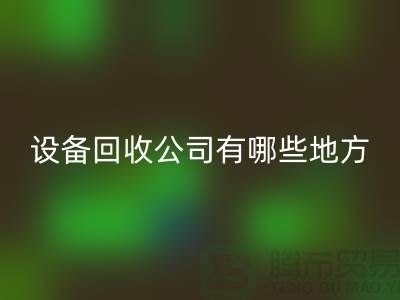 深圳二手设备LD乐动·（中国）官方网站公司有哪些地方
