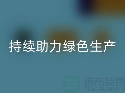 上海布料LD乐动·（中国）官方网站厂家：可持续发展，助力绿色生产