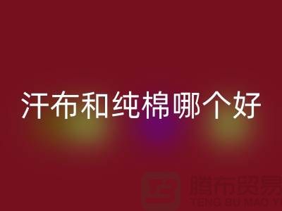 汗布和纯棉哪个好？价格上有什么区别——针织面料LD乐动·（中国）官方网站厂家