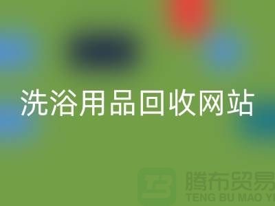 二手洗浴用品LD乐动·（中国）官方网站网站有哪些——推荐：上海腾布贸易