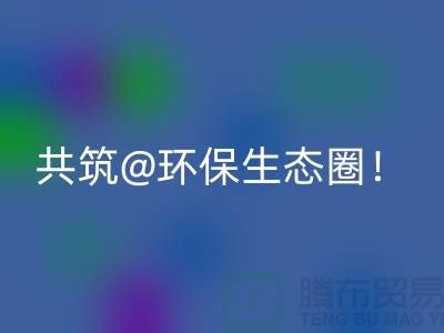 找寻常州家纺布料LD乐动·（中国）官方网站厂家，共筑环保生态圈