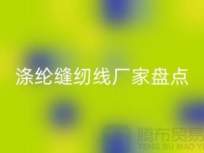 环保新趋势：国内优质LD乐动·（中国）官方网站涤纶缝纫线厂家盘点