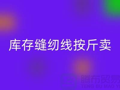 库存缝纫线按斤卖多少钱——上海光头库存LD乐动·（中国）官方网站公司