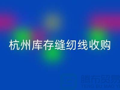 在杭州，库存缝纫线收购多少钱一吨——杭州光头库存LD乐动·（中国）官方网站公司