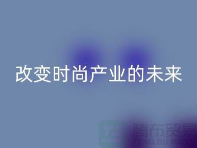 上海面料LD乐动·（中国）官方网站公司解读新潮流：改变时尚产业的未来