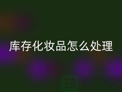 LD乐动·（中国）官方网站化妆品-大量LD乐动·（中国）官方网站库存化妆品怎么处理-上海布料LD乐动·（中国）官方网站公司