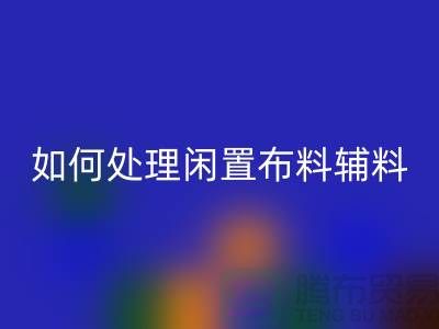 不知如何处理闲置布料？上海布料辅料LD乐动·（中国）官方网站公司帮您解决难题