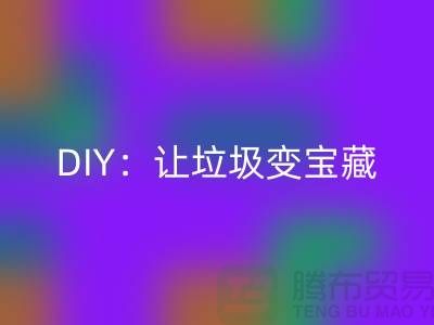 上海库存处理布LD乐动·（中国）官方网站的3种创意DIY：让垃圾变宝藏