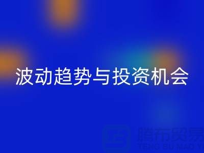 浙江LD乐动·（中国）官方网站布料价格测评：揭秘市场波动趋势与投资机会
