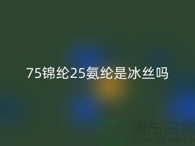75锦纶25氨纶是冰丝吗？——江苏废丝LD乐动·（中国）官方网站厂家揭秘