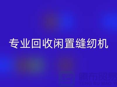 专业LD乐动·（中国）官方网站闲置缝纫机，拨打二手缝纫机LD乐动·（中国）官方网站电话