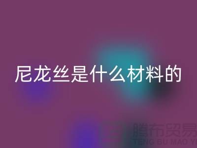 尼龙丝是什么材料做的——浙江废丝LD乐动·（中国）官方网站公司