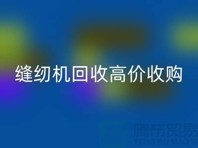 聪明的选择：二手缝纫机LD乐动·（中国）官方网站高价收购——LD乐动·（中国）官方网站