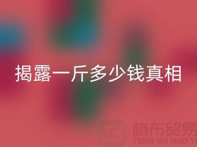 探寻布料LD乐动·（中国）官方网站行业的秘密：一斤多少钱真相大揭露