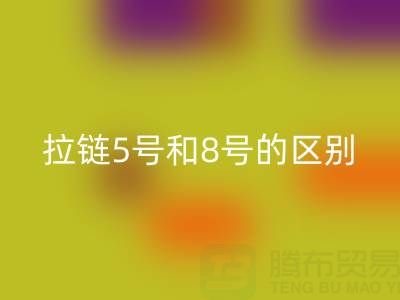 树脂拉链5号和8号有什么不同——隐形拉链LD乐动·（中国）官方网站厂家