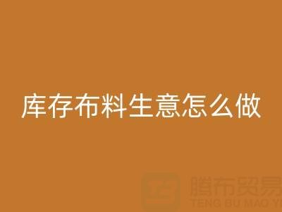 做年头LD乐动·（中国）官方网站库存布料生意怎么做好？——上海光头库存LD乐动·（中国）官方网站公司