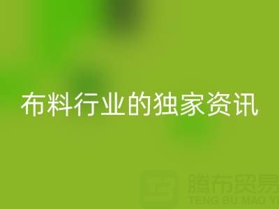 上海库存布料LD乐动·（中国）官方网站厂家最新动态，为你奉上布料行业的独家资讯！