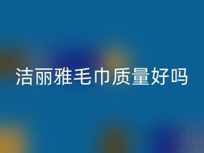 洁丽雅毛巾质量怎么样？是品牌吗？——二手毛巾LD乐动·（中国）官方网站平台