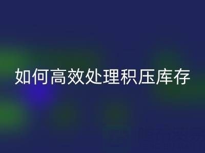 南通纺织品库存LD乐动·（中国）官方网站：如何高效处理积压库存？