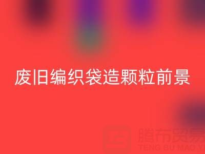 废旧编织袋造颗粒前景如何——二手袋子LD乐动·（中国）官方网站平台