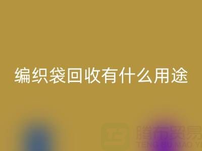 编织袋LD乐动·（中国）官方网站有什么用途和价值——塑料袋子LD乐动·（中国）官方网站厂家