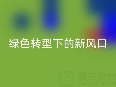 南通库存布料LD乐动·（中国）官方网站市场：绿色转型下的新风口与突围路径