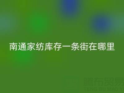 南通家纺库存一条街在哪里进货——叠石桥酒店用品LD乐动·（中国）官方网站公司